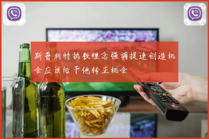 斯普利特执教理念强调提速创造机会应该给予他转正机会