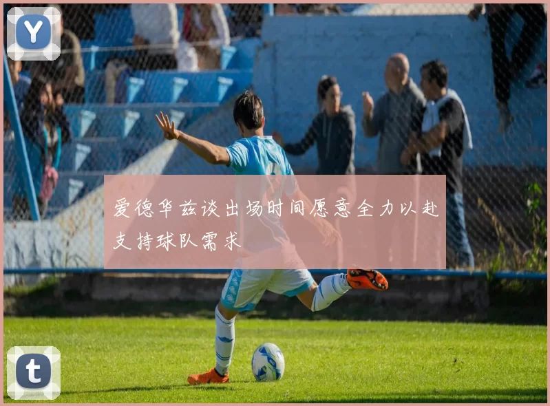 爱德华兹谈出场时间愿意全力以赴支持球队需求